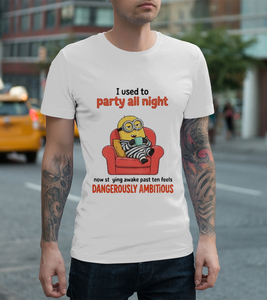 Minion I Used To Party All Night Now Staying Awake Past Ten Feels Dangerously Ambitious T-Shirt