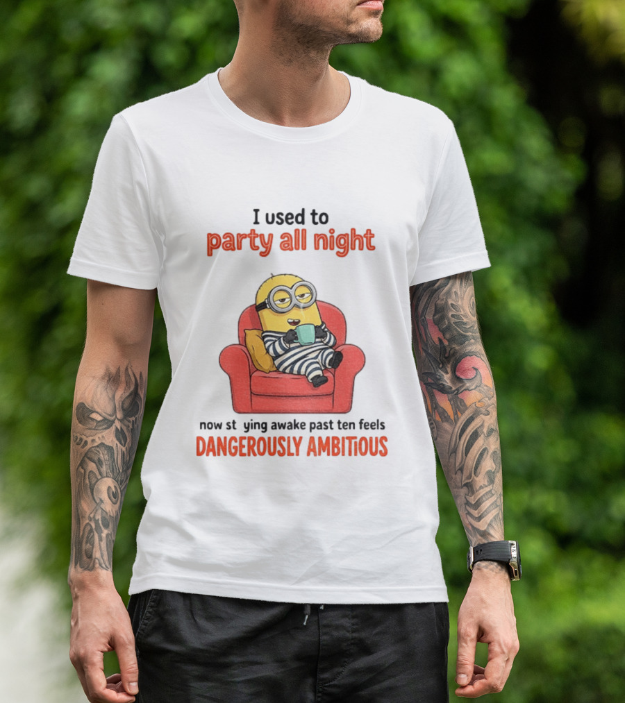 Minion I Used To Party All Night Now Staying Awake Past Ten Feels Dangerously Ambitious T-Shirt