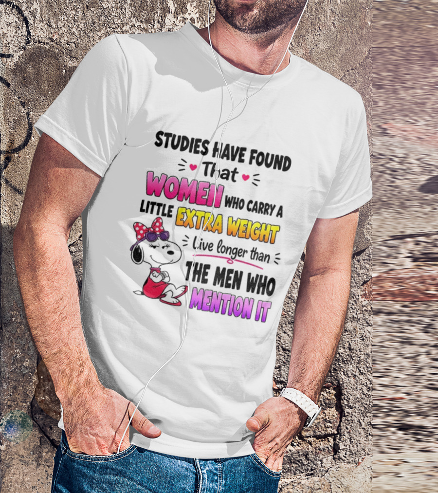 Studies Have Found That Women Who Carry A Little Extra Weight Live Longer Than The Men Who Mention It T-Shirt