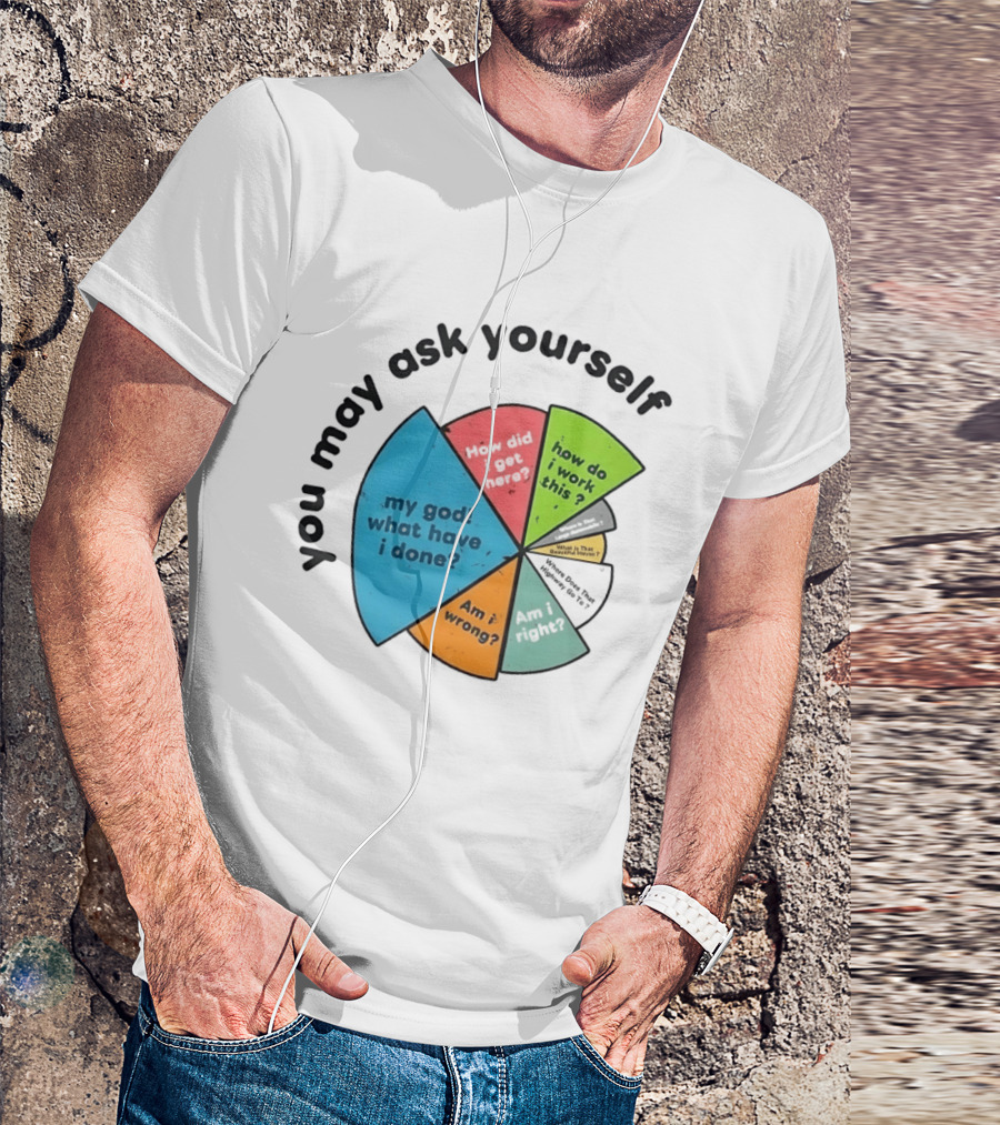 You May Ask Yourself My God What Have I Done How Do I Work This Pie Chart T-Shirt