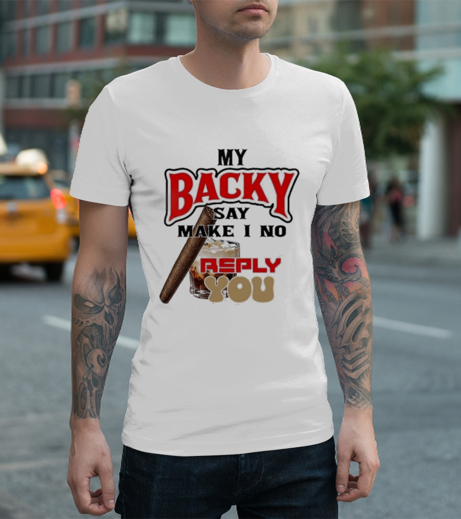My Backy Say Make I No Reply You Cigar And Whiskey T-Shirt