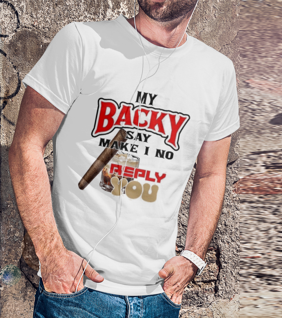 My Backy Say Make I No Reply You Cigar And Whiskey T-Shirt