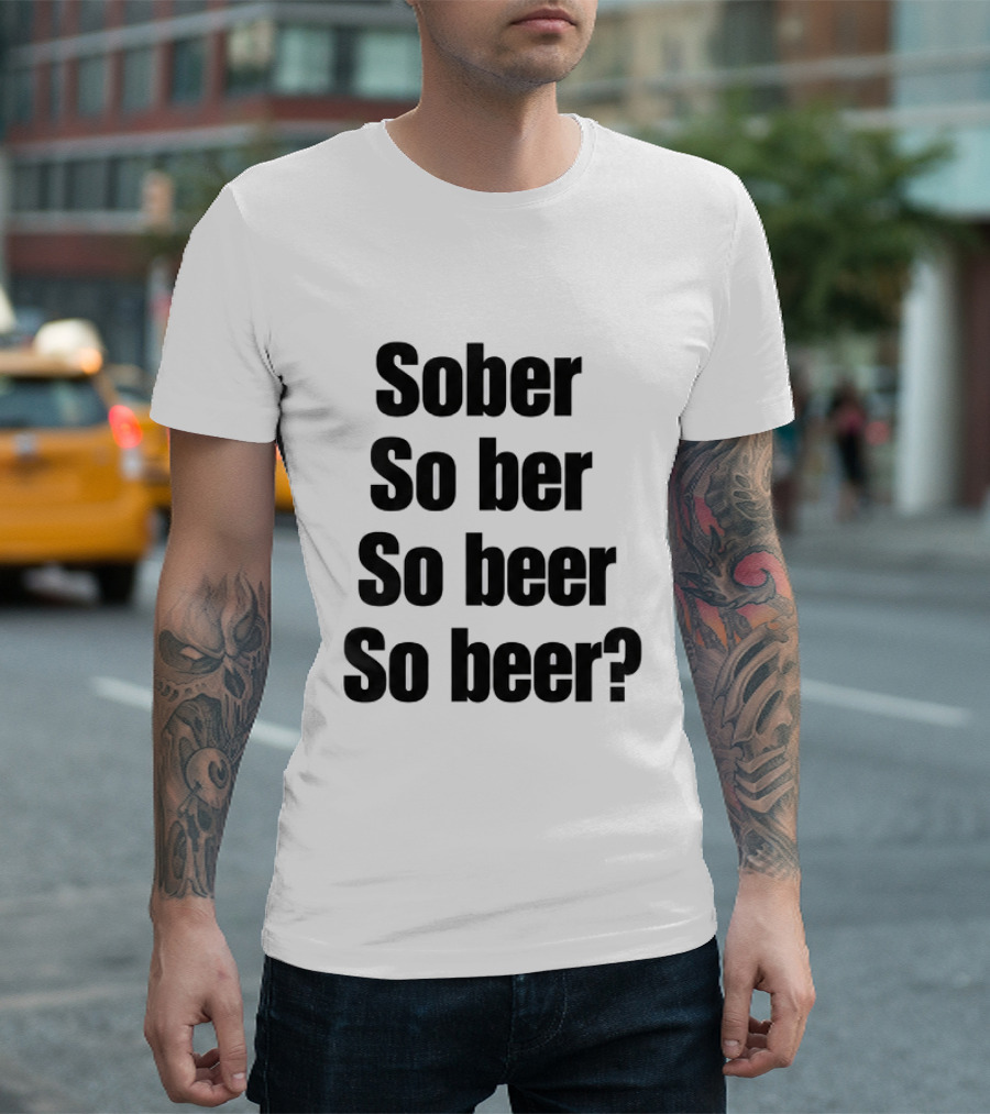 Sober So Ber So Beer So Beer Funny Drinking Humor T-Shirt