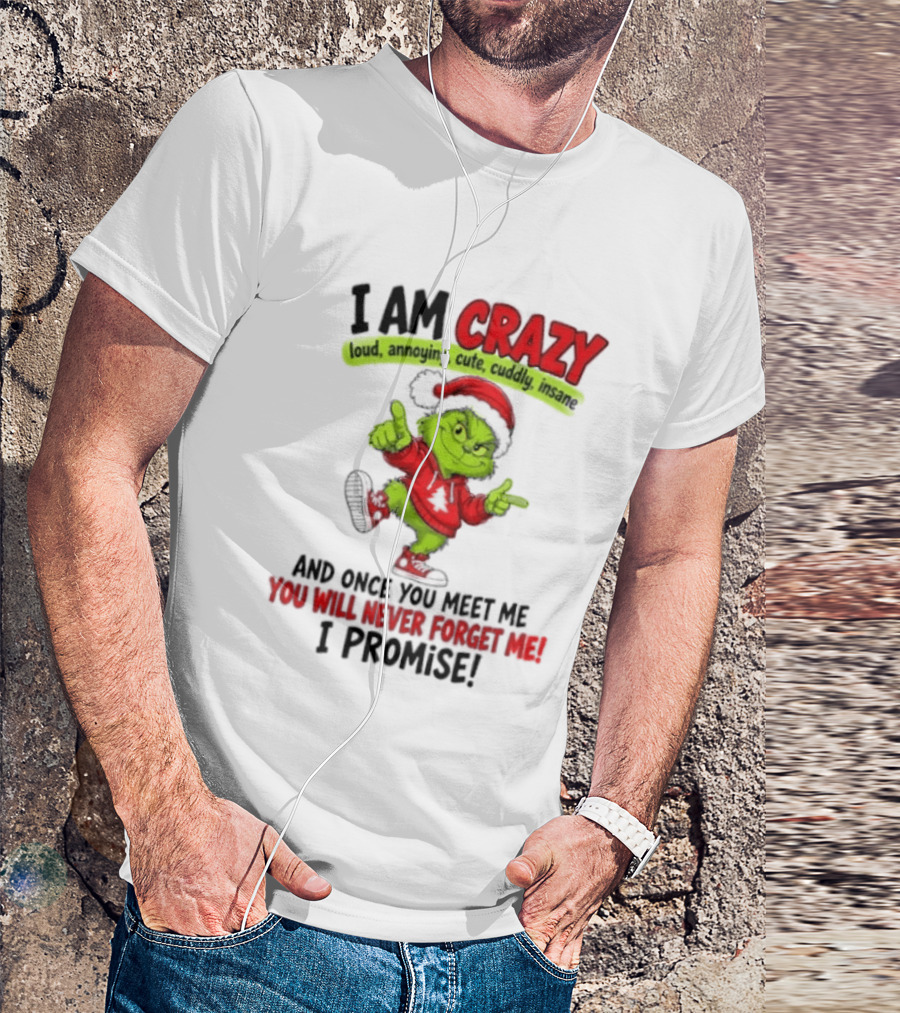 I Am Crazy Loud Annoying Cute Cuddly Insane Grinch Promise T-Shirt