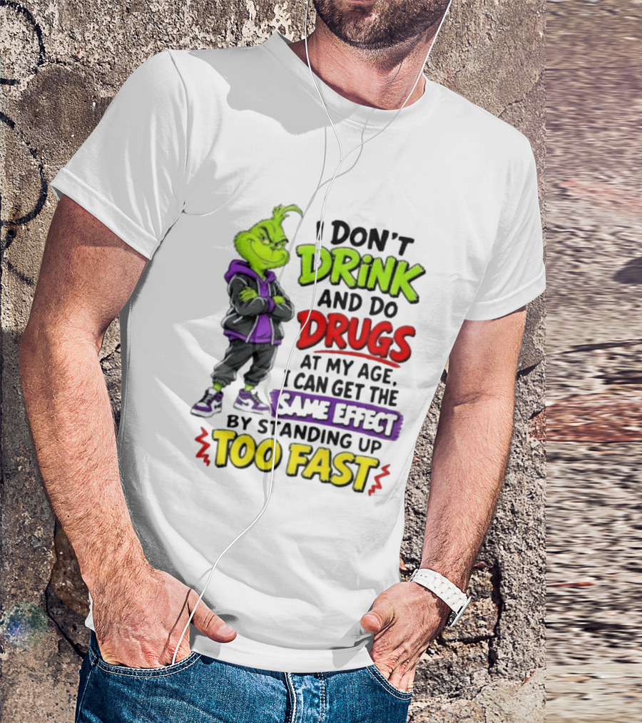 The Grinch I Don't Drink And Do Drugs Same Effect Standing Up Too Fast T-Shirt