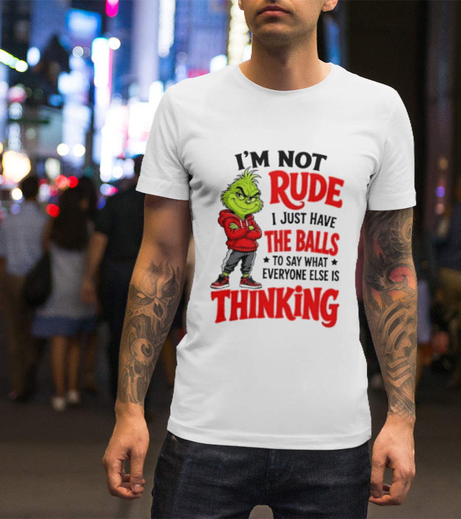 The Grinch I'm Not Rude I Just Have The Balls To Say What Everyone Else Is Thinking T-Shirt