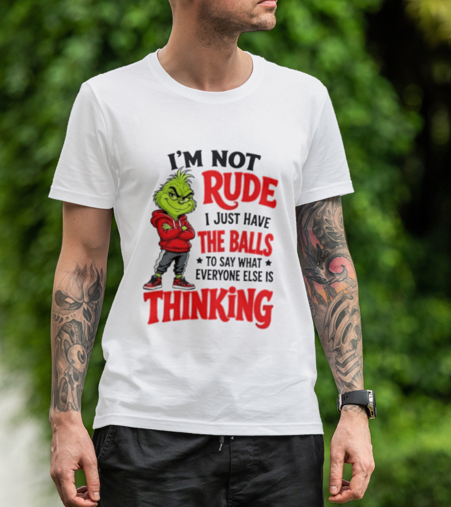 The Grinch I'm Not Rude I Just Have The Balls To Say What Everyone Else Is Thinking T-Shirt