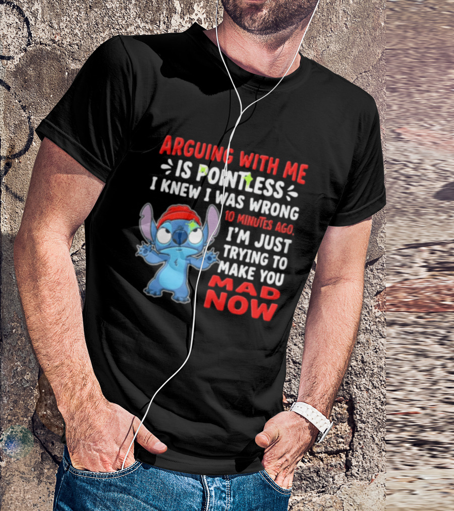 Arguing With Me Is Pointless I Knew I Was Wrong 10 Minutes Ago I'm Just Trying To Make You Mad Now Stitch T-Shirt