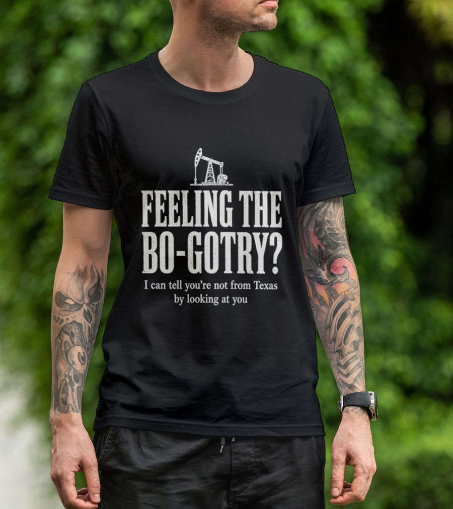Feeling The Bo Gotry I Can Tell You're Not From Texas By Looking At You Oil Pump T-Shirt