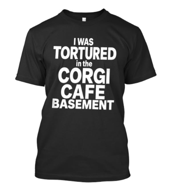 I Was Tortured In The Corgi Cafe Basement White Black T-Shirt