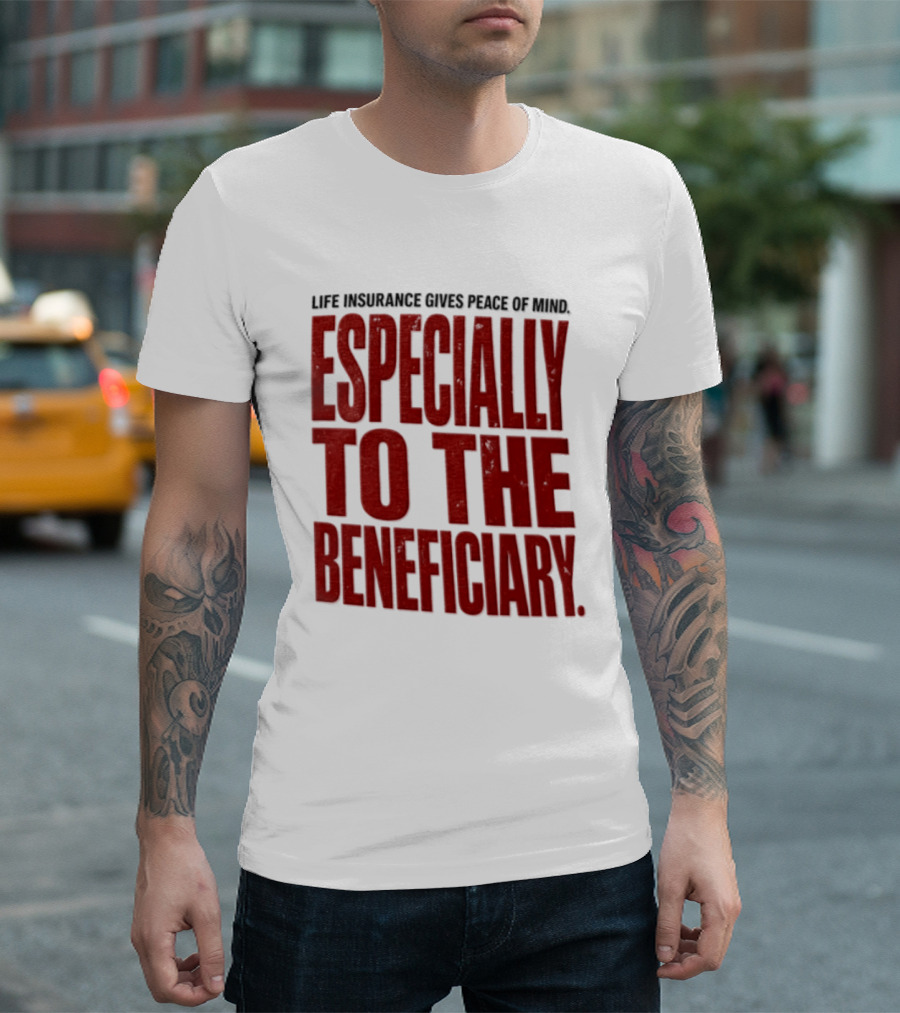 Life Insurance Gives Peace Of Mind Especially To The Beneficiary T-Shirt