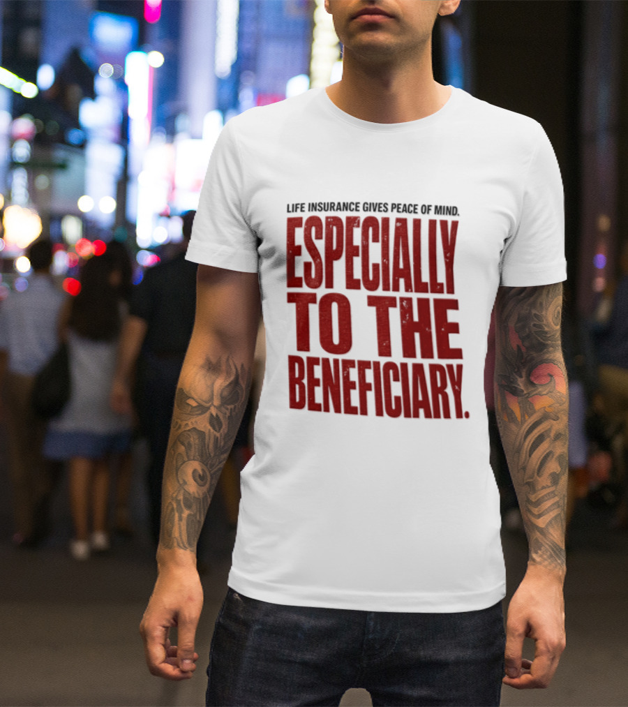 Life Insurance Gives Peace Of Mind Especially To The Beneficiary T-Shirt