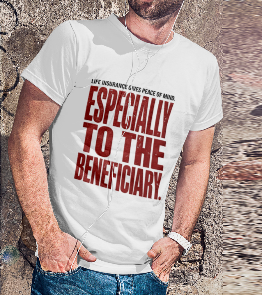 Life Insurance Gives Peace Of Mind Especially To The Beneficiary T-Shirt