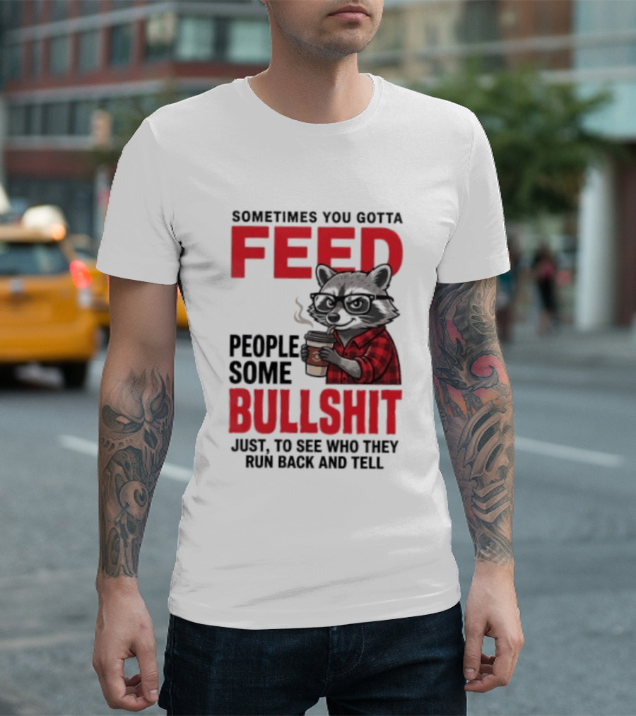 Sometimes You Gotta Feed People Some Bullshit Just To See Who They Run Back And Tell Raccoon T-Shirt