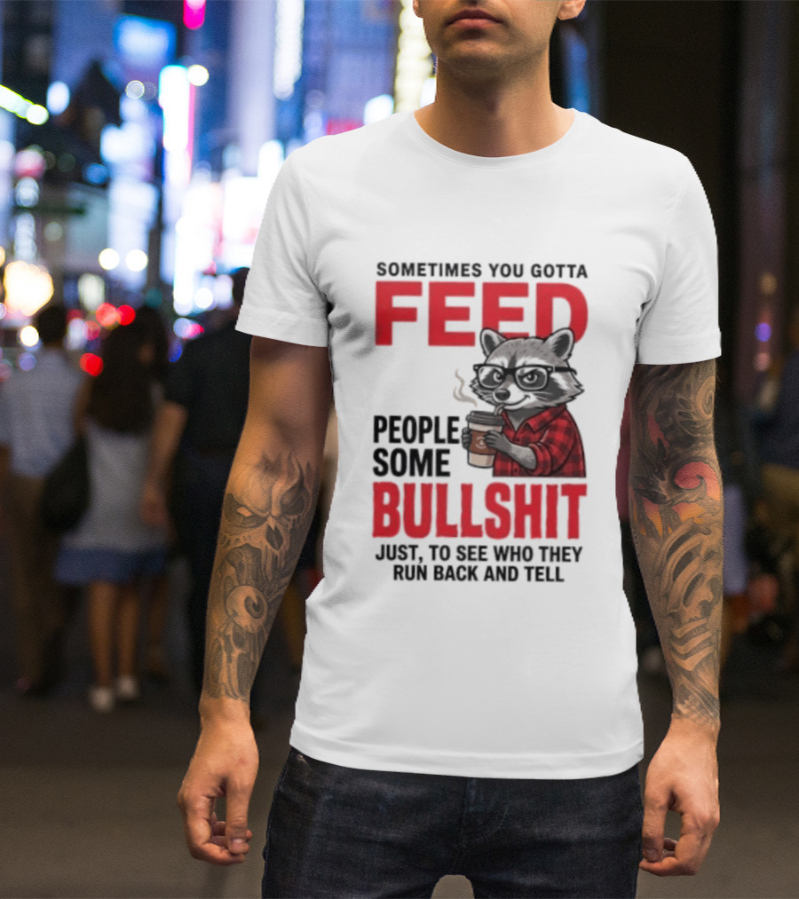 Sometimes You Gotta Feed People Some Bullshit Just To See Who They Run Back And Tell Raccoon T-Shirt