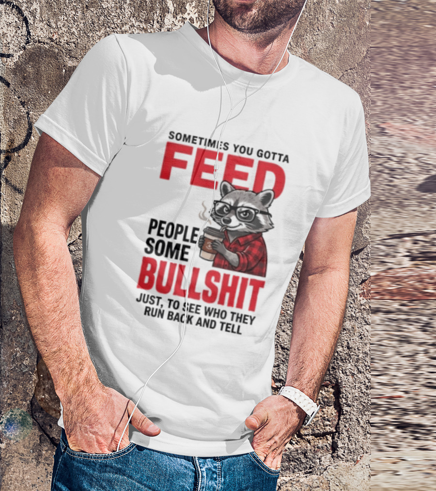 Sometimes You Gotta Feed People Some Bullshit Just To See Who They Run Back And Tell Raccoon T-Shirt