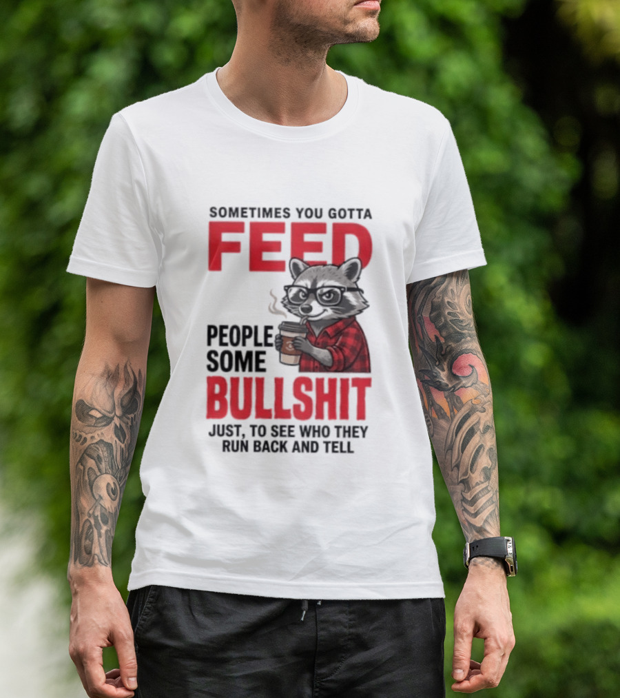 Sometimes You Gotta Feed People Some Bullshit Just To See Who They Run Back And Tell Raccoon T-Shirt