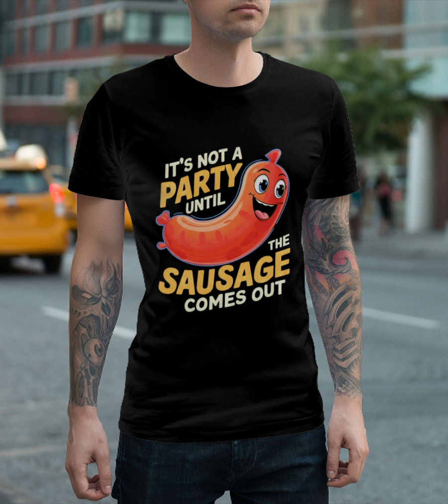 It's Not A Party Until The Sausage Comes Out Fun Smiling Sausage T-Shirt