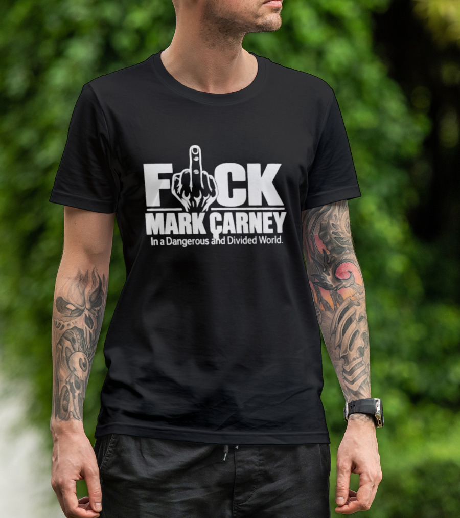 F*ck Mark Carney In A Dangerous And Divided World T-Shirt