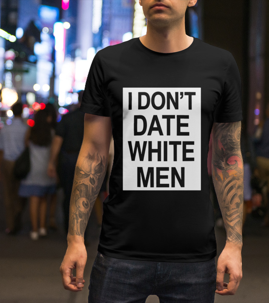 I Don't Date White Men T-Shirt