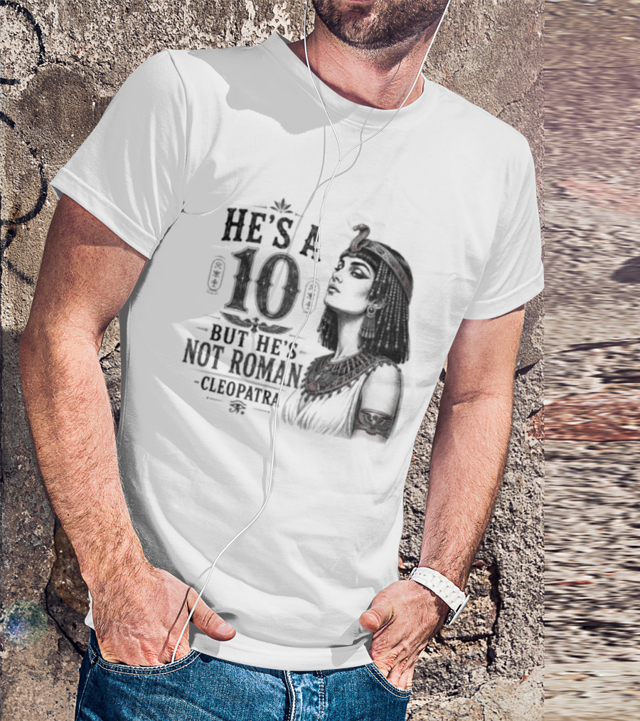 He's A 10 But He's Not Roman Cleopatra T-Shirt