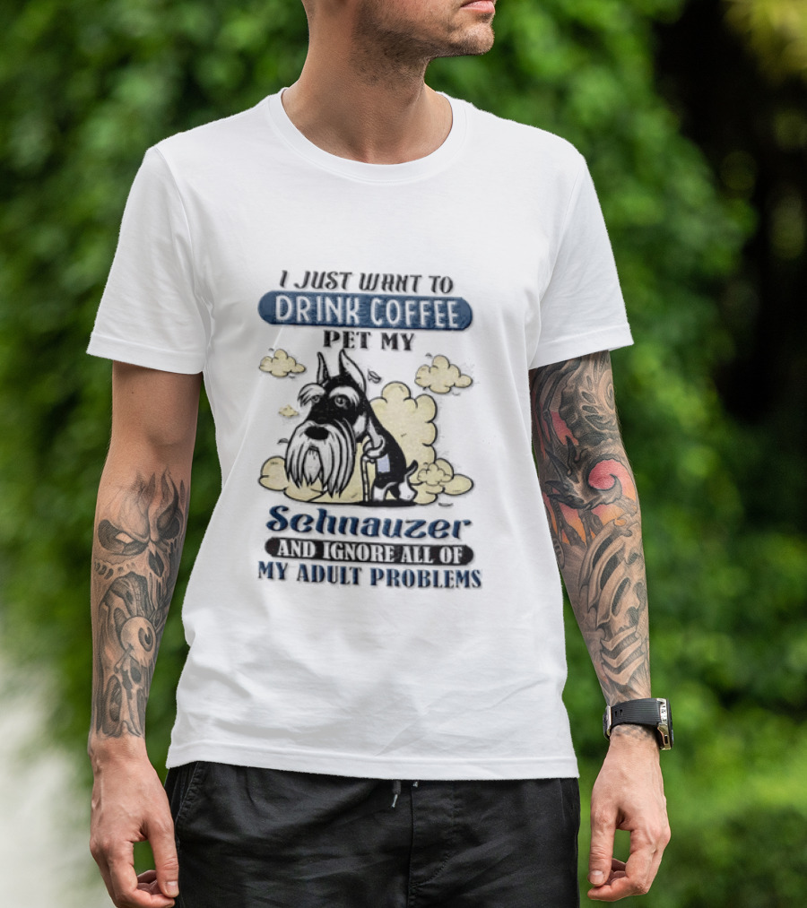 I Just Want To Drink Coffee Be My Schnauzer And Ignore All Of My Adult Problems T-Shirt