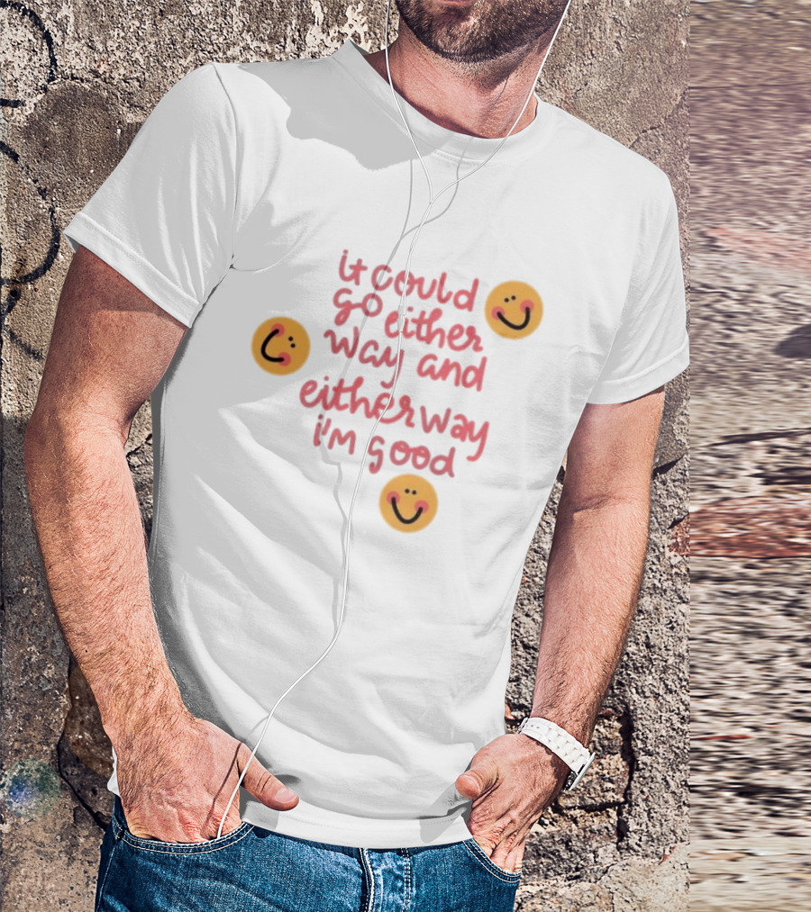 It Could Go Either Way And Either Way I'm Good Smiley Face Positivity T-Shirt