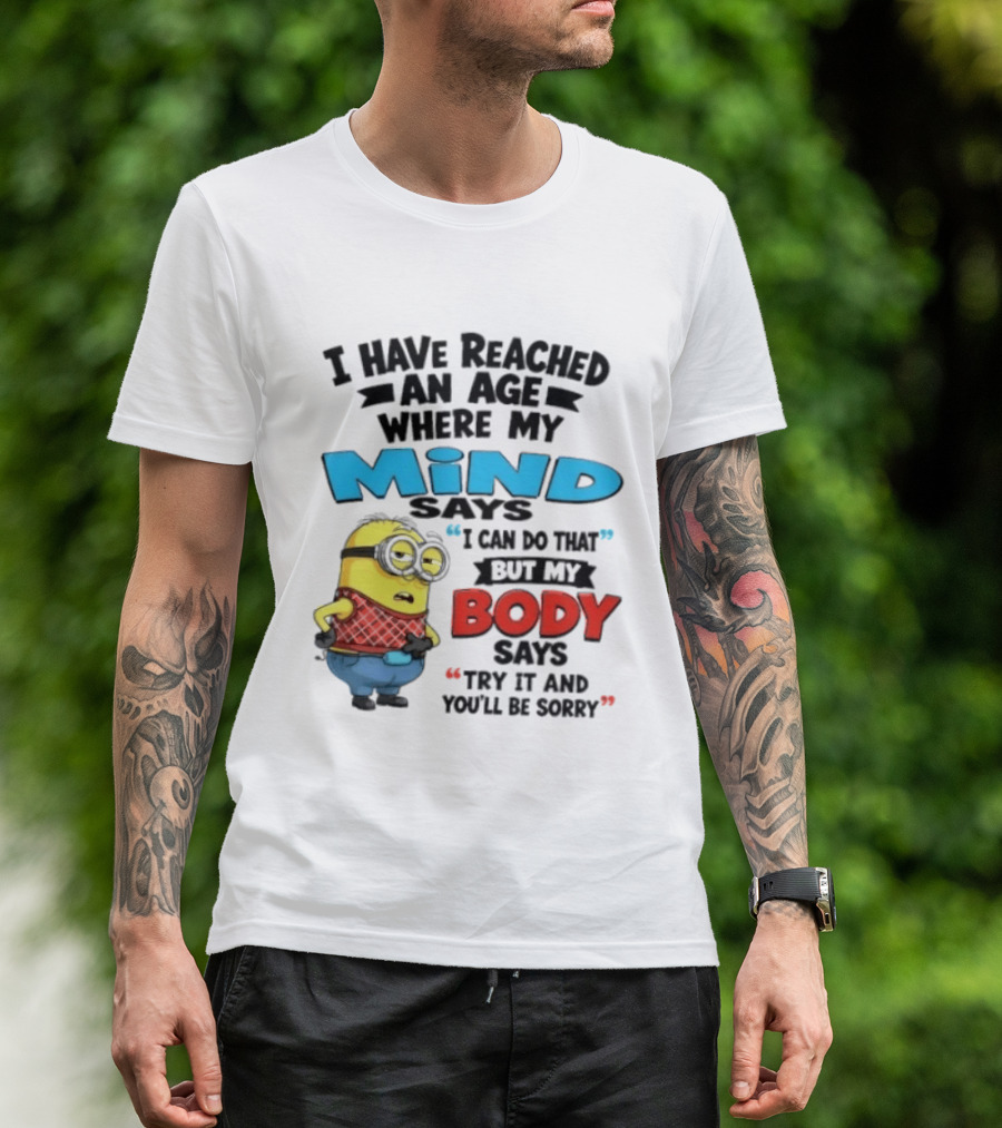 Minion I Have Reached An Age Where My Mind Says I Can Do That But My Body Says Try It And You'll Be Sorry T-Shirt