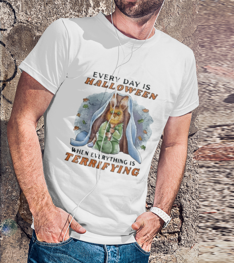 Every Day Is Halloween When Everything Is Terrifying Rabbit T-Shirt