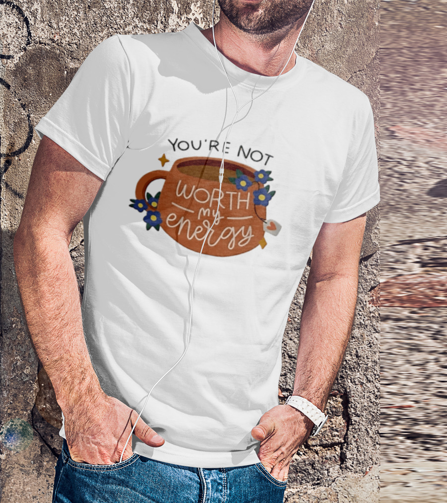 You're Not Worth My Energy Coffee With Blue Flowers And Tea Bag T-Shirt