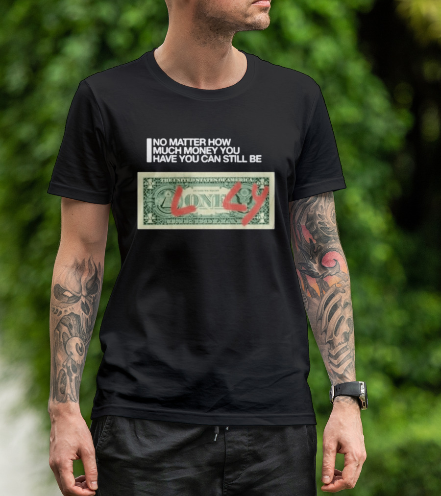 No Matter How Much Money You Have You Can Still Be Lonely Dollar Bill T-Shirt