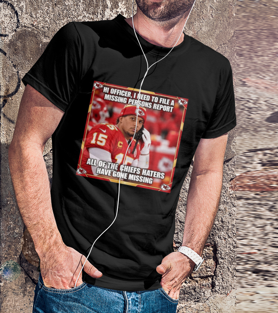 Hi Officer I Need To File A Missing Persons Report All Of The Chiefs Haters Have Gone Missing Kansas City Football T-Shirt