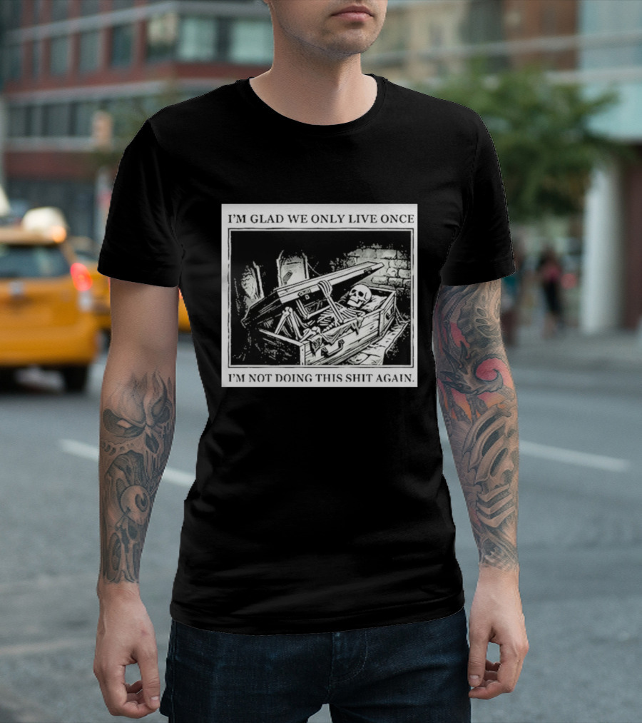 I'm Glad We Only Live Once Skeleton In Coffin I'm Not Doing This Again T-Shirt