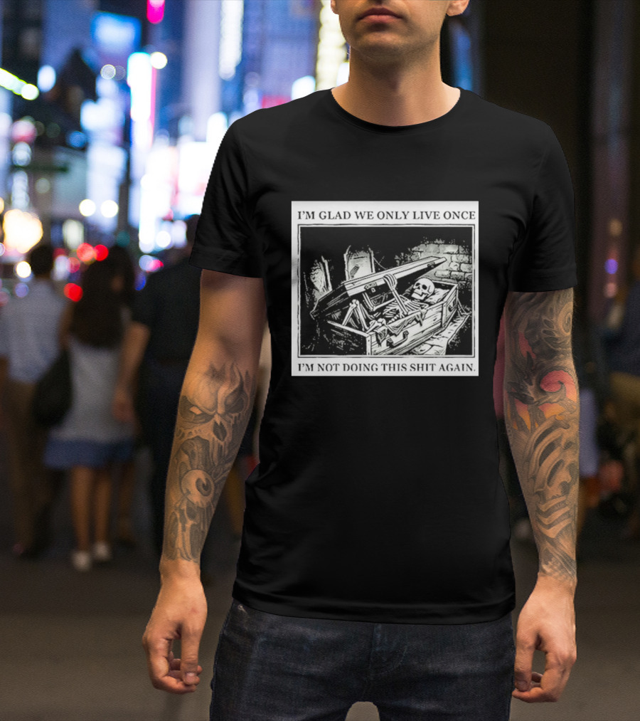 I'm Glad We Only Live Once Skeleton In Coffin I'm Not Doing This Again T-Shirt