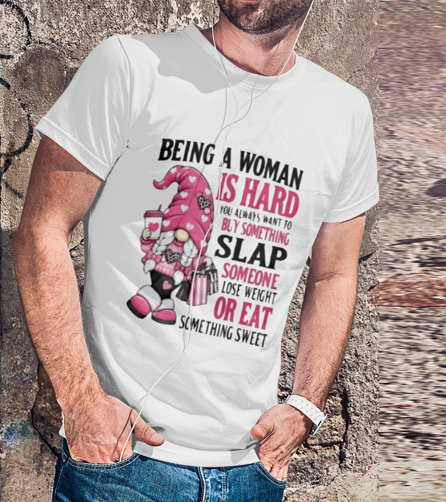 Being A Woman Is Hard Buy Something Slap Someone Lose Weight Or Eat Something Sweet Gnome T-Shirt