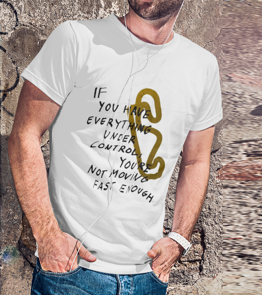 If You Have Everything Under Control You're Not Moving Fast Enough Racing Motivation T-Shirt