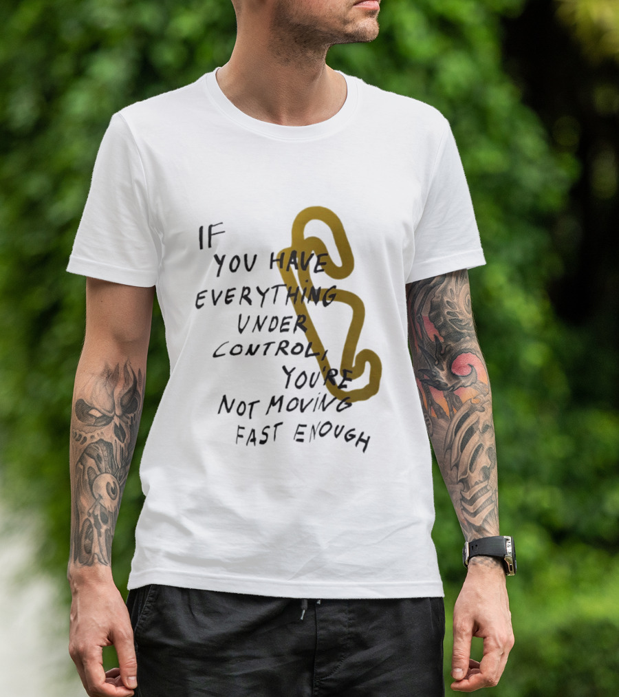 If You Have Everything Under Control You're Not Moving Fast Enough Racing Motivation T-Shirt