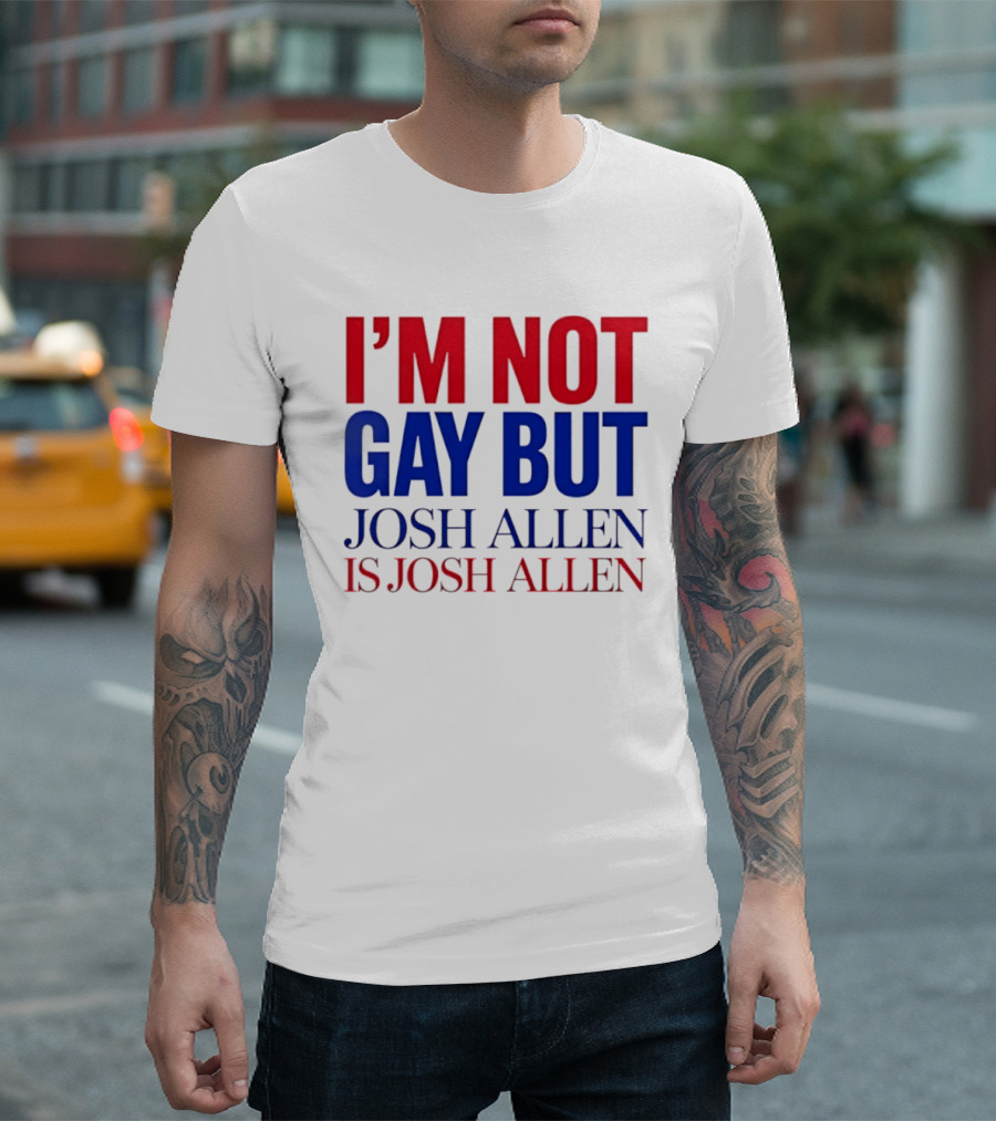 I'm Not Gay But Josh Allen Is Josh Allen T-Shirt