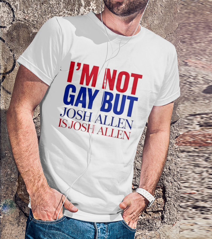 I'm Not Gay But Josh Allen Is Josh Allen T-Shirt