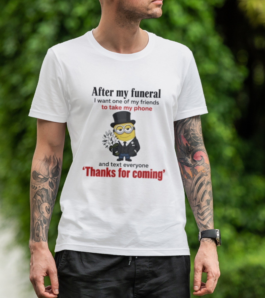 After My Funeral Minion With Phone And Text Everyone Thanks For Coming T-Shirt