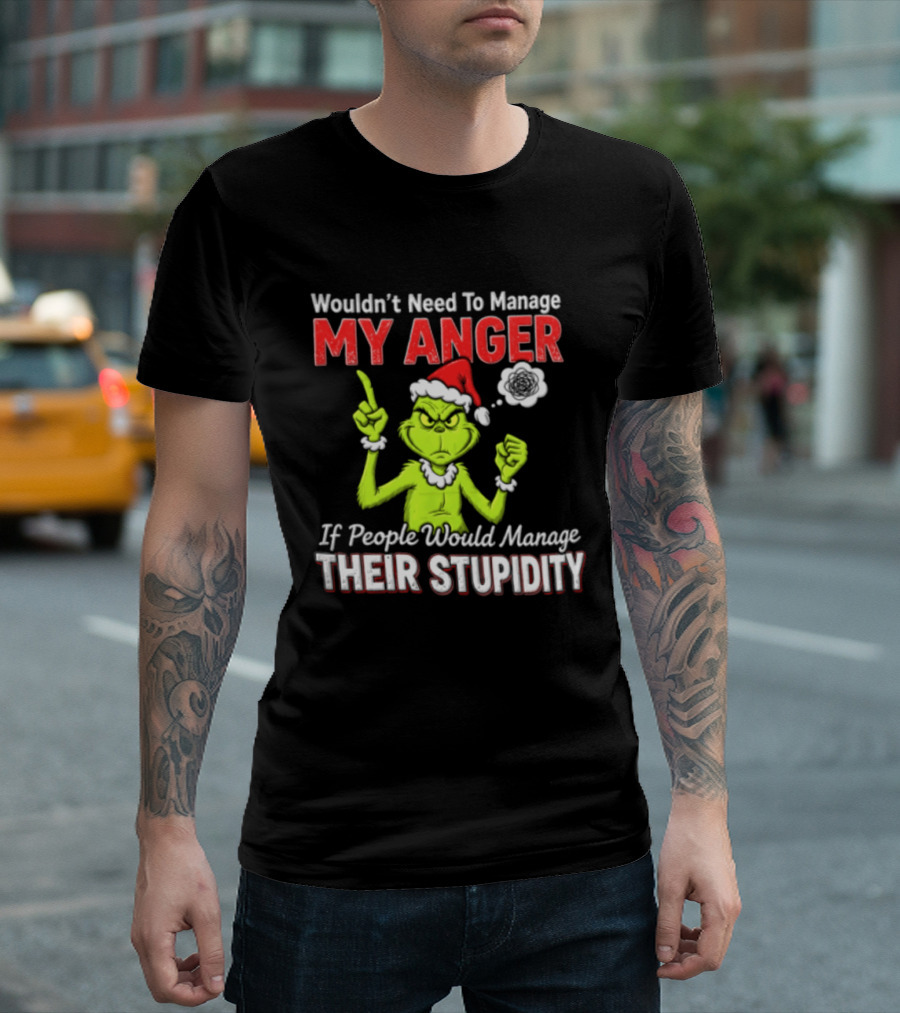Grinch Wouldn't Need To Manage My Anger If People Would Manage Their Stupidity Christmas T-Shirt