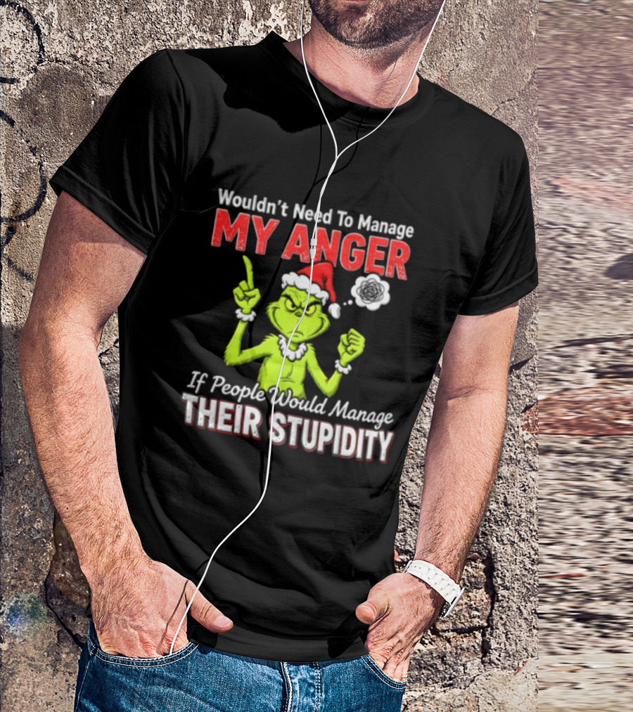 Grinch Wouldn't Need To Manage My Anger If People Would Manage Their Stupidity Christmas T-Shirt