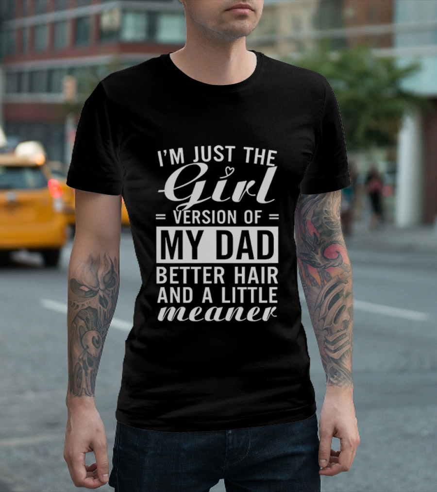 I'm Just The Girl Version Of My Dad Better Hair And A Little Meaner T-Shirt