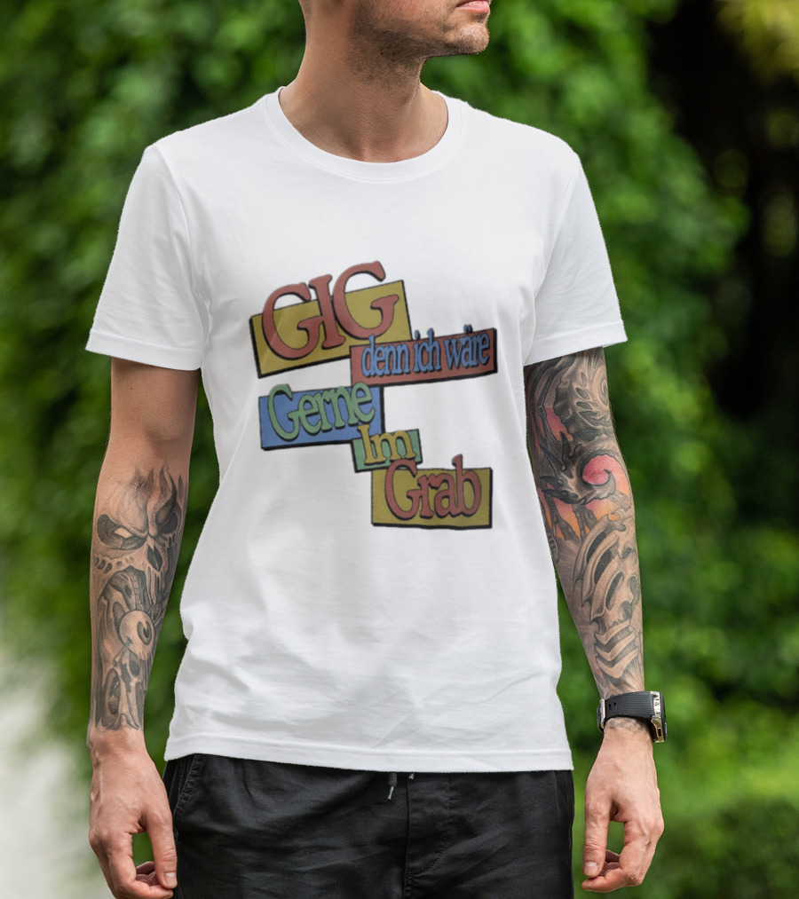 Gig Denn Ich Wäre Gerne Im Grab T-Shirt