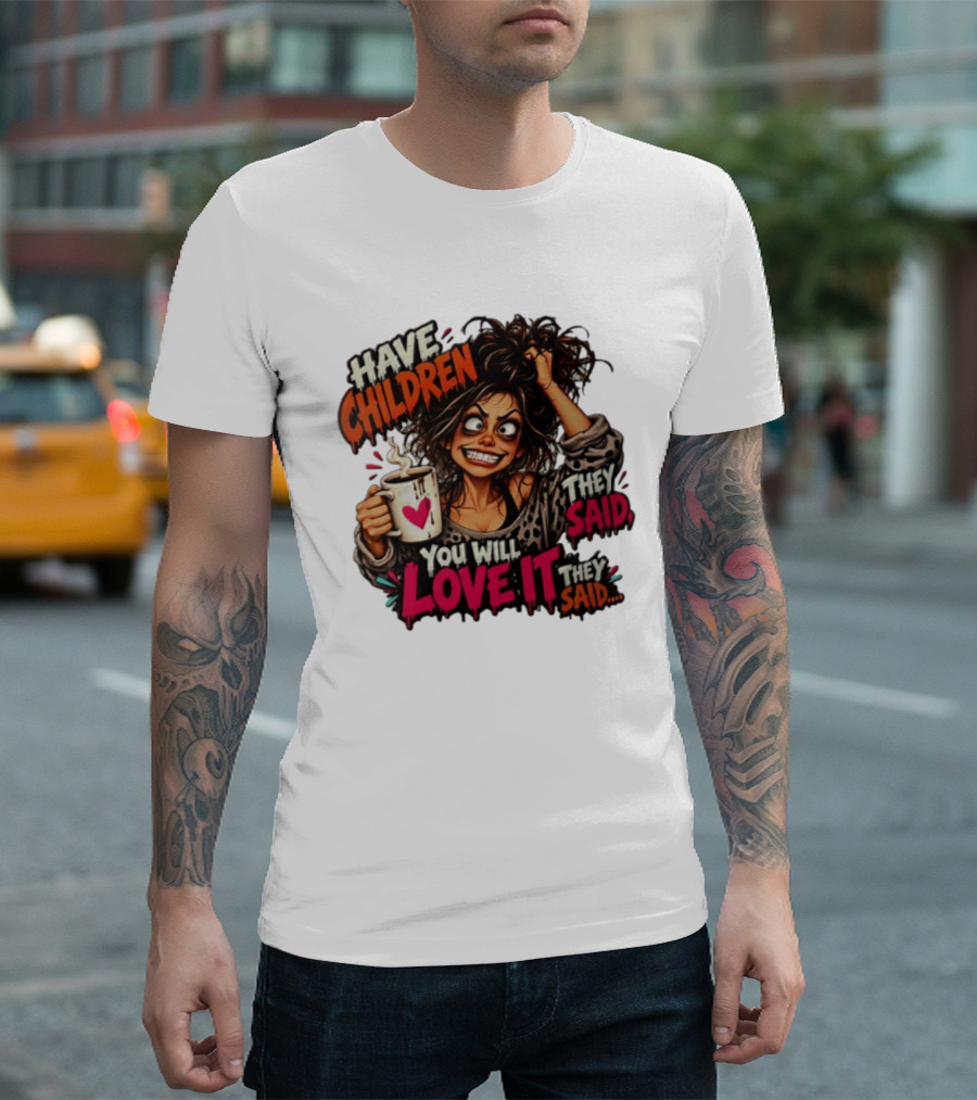Have Children They Said You Will Love It They Said Funny Coffee Mom Mother's Day Humor T-Shirt