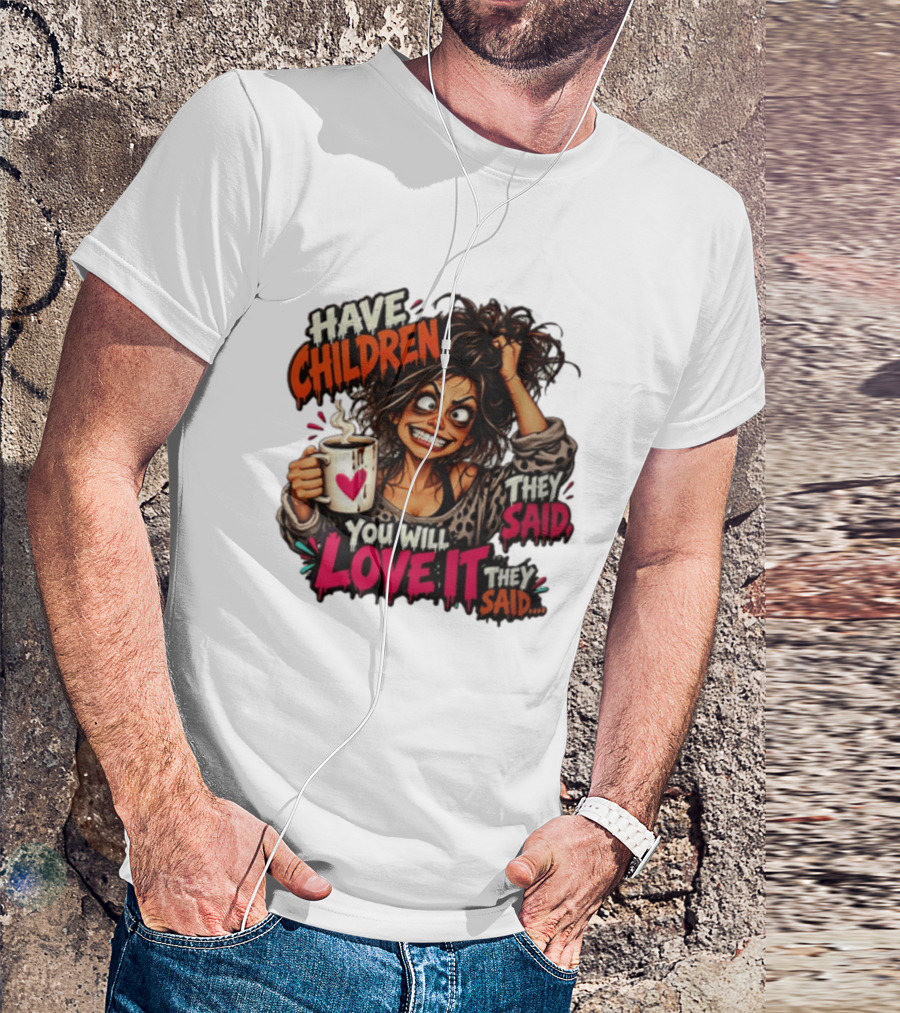 Have Children They Said You Will Love It They Said Funny Coffee Mom Mother's Day Humor T-Shirt