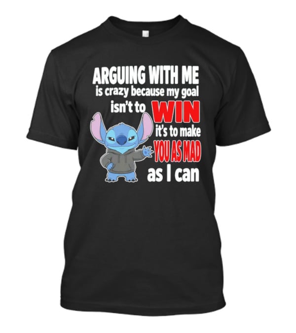 Arguing With Me Is Crazy Because My Goal Isn't To Win It's To Make You As Mad As I Can Stitch T-Shirt