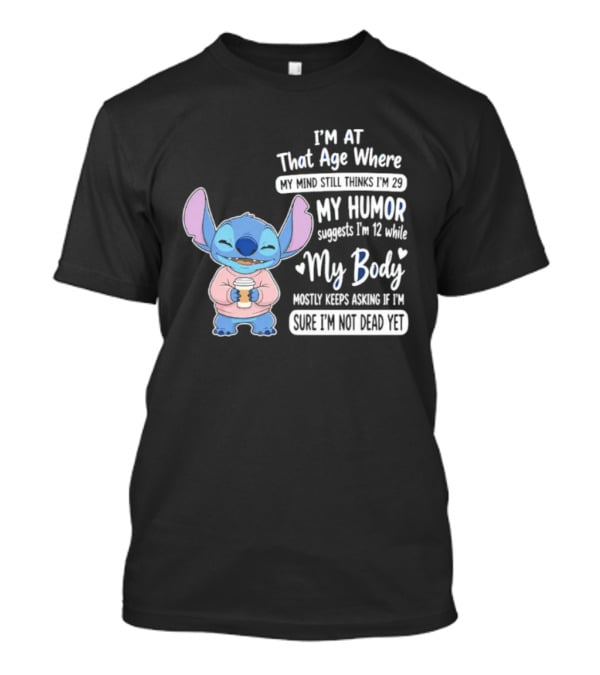 I'm At That Age Where My Humor Suggests I'm 12 While My Body Mostly Asks If I'm Not Dead Yet Stitch T-Shirt
