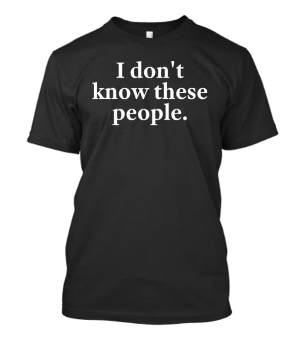 I Don't Know These People Sarcastic Saying T-Shirt