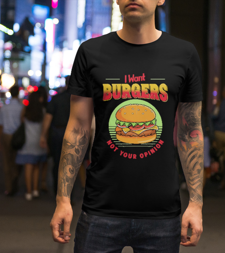 I Want Burgers Not Your Opinion Funny Sarcastic Hamburger T-Shirt